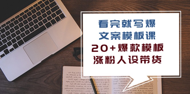 看完就写爆的文案模板课，20+爆款模板 涨粉人设带货（11节课）