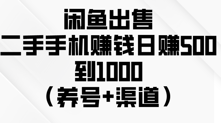 闲鱼出售二手手机赚钱，日赚500~1000+【养号+渠道】