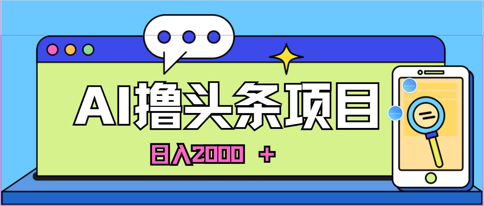 蓝海项目AI撸头条，当天起号第二天见收益，小白可做，日入2000+