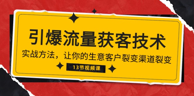 《引爆流量获客技术》实战方法，让你的生意客户裂变渠道裂变（13节）