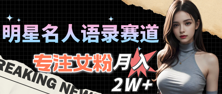 明星名人语录赛道全新升级玩法，专注女粉，月入2W+【教程+1303G素材】