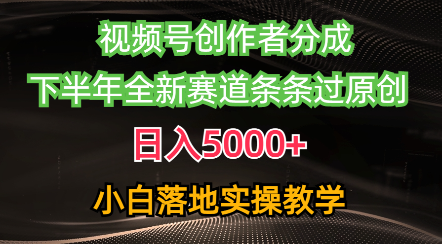 视频号创作者分成最新玩法，日入5000+  下半年全新赛道条条过原创，小白轻松上手