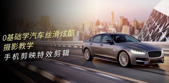 0基础学汽车，丝滑炫酷摄影教学，手机剪映特效剪辑（66节也就是）