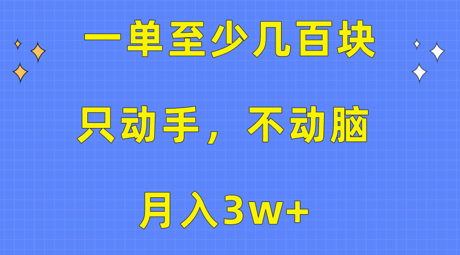 一单至少几百块，只动手不动脑，月入3w+，看完就能上手，保姆级教程