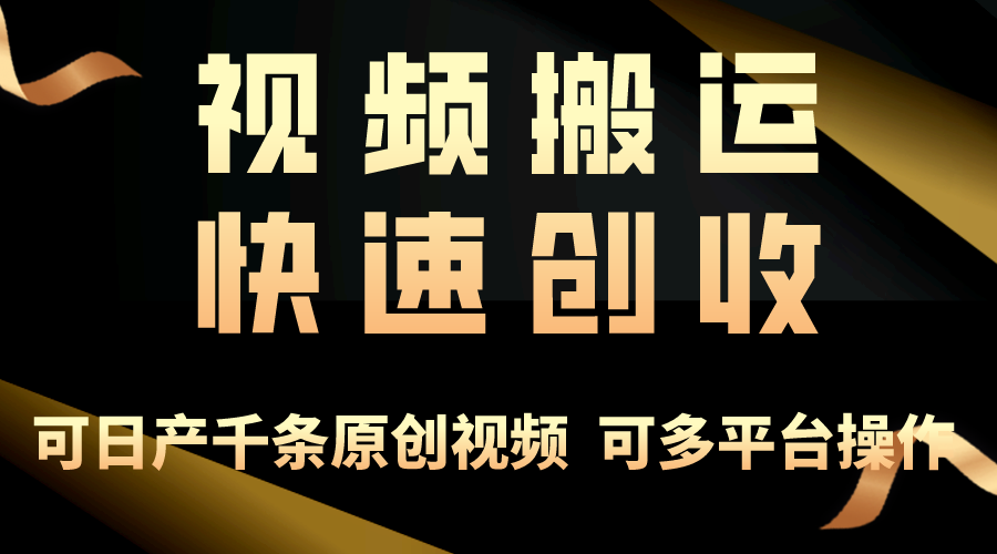 视频搬运快速创收，轻松上手月入3万+，可日产千条原创视频