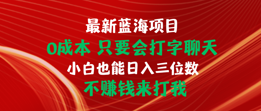 新蓝海项目，0成本只要会打字聊天，小白也能日入三位数，不赚钱来打我