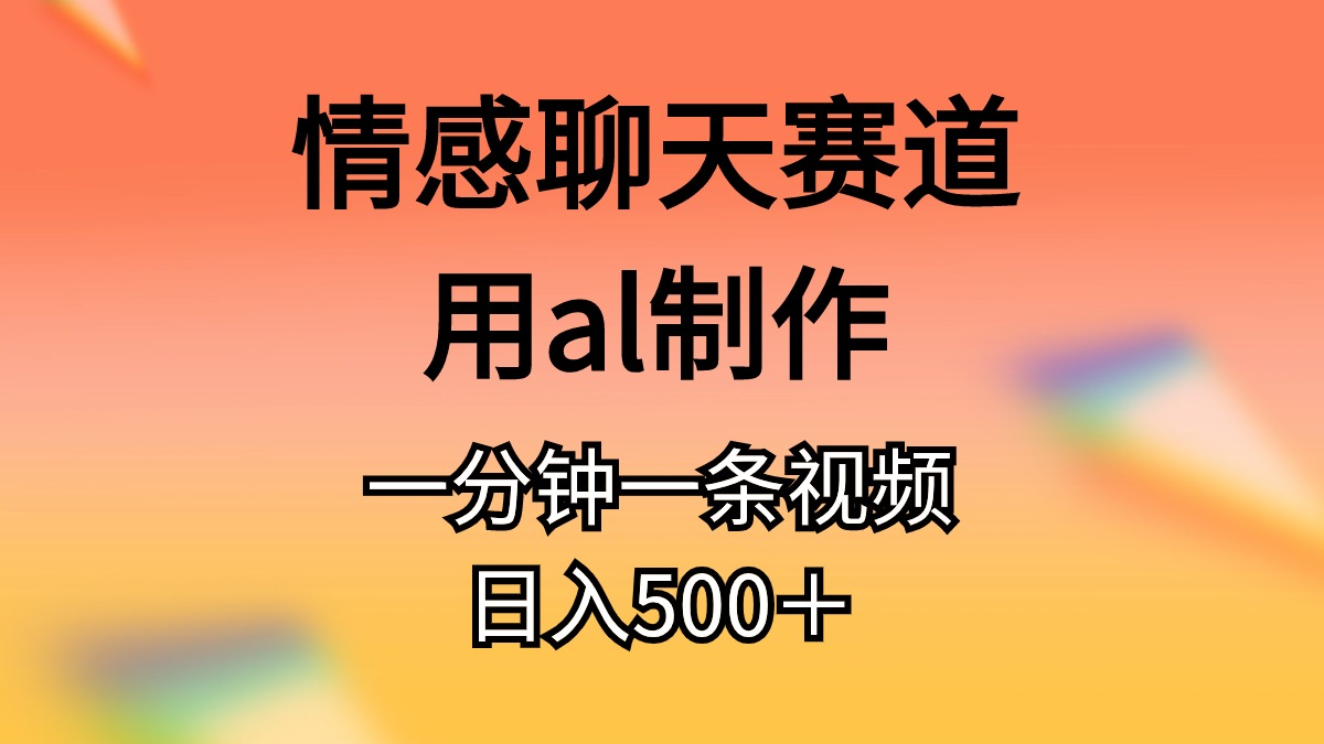 情感聊天赛道，用al制作，一分钟一条视频，日入500+