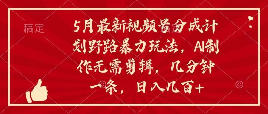 5月最新视频号分成计划野路暴力玩法，ai制作无需剪辑，几分钟一条，小白简单上手