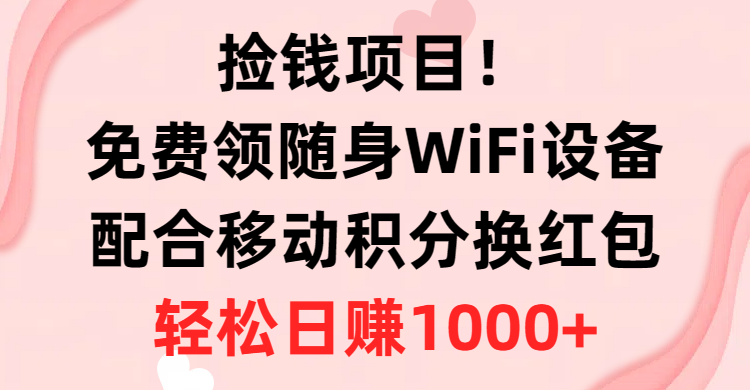 捡钱项目，免费领随身WiFi设备+移动积分换红包，有手就行，轻松日赚1000+