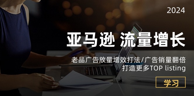 亚马逊流量增长-老品广告 放量增效打法/销量翻倍/打造更多TOP listing