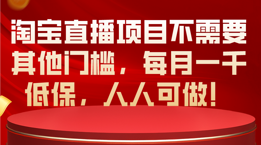 淘宝直播项目不需要其他门槛，每月一千低保，人人可做