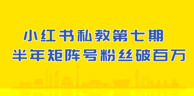 小红书-私教第七期，小红书90天涨粉18w，1周涨粉破万，半年矩阵号粉丝破百万