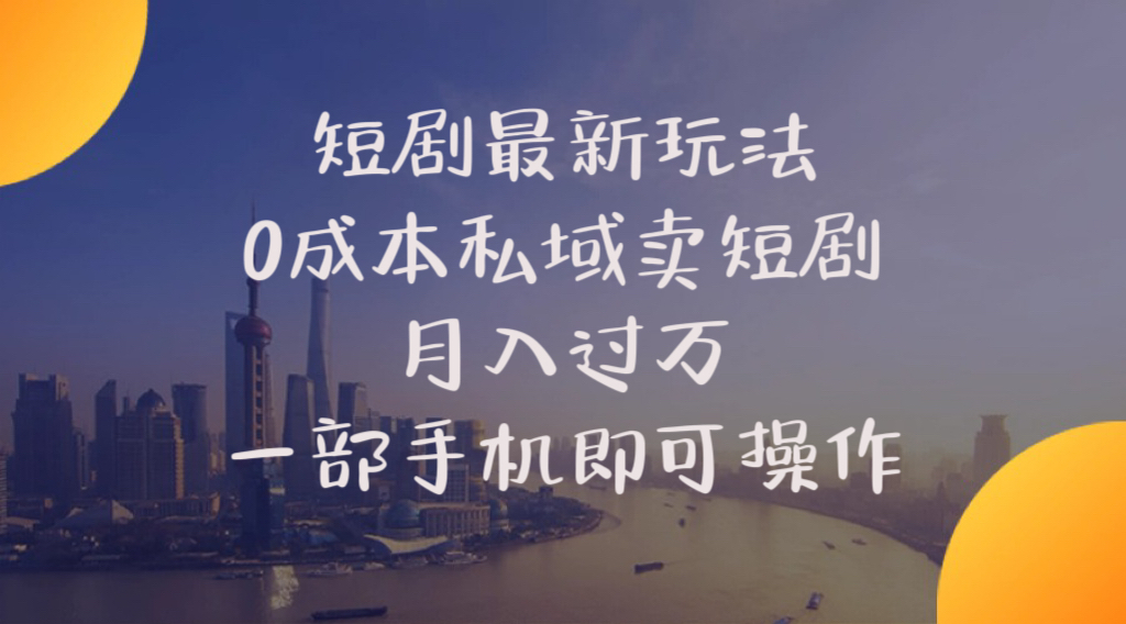 剧最新玩法，0成本私域卖短剧，月入过万，一部手机即可操作