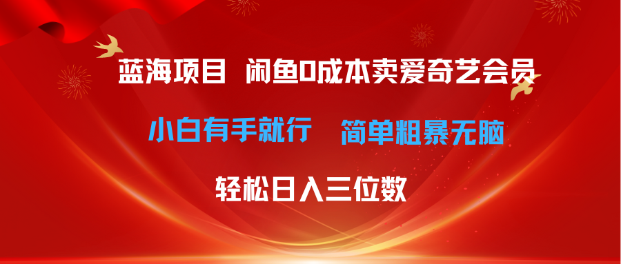 最新蓝海项目，咸鱼零成本卖爱奇艺会员小白有手就行，无脑操作轻松日入三位数