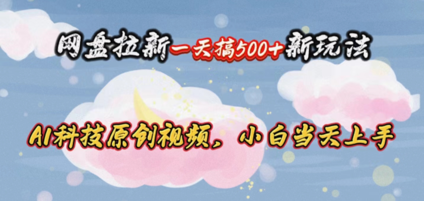 网盘拉新一天搞500+新玩法，Ai科技原创视频，小白当天上手