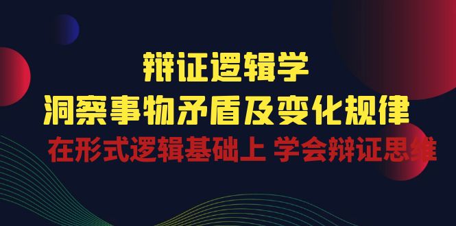 辩证逻辑学，洞察事物矛盾及变化规律，在形式逻辑基础上，学会辩证思维