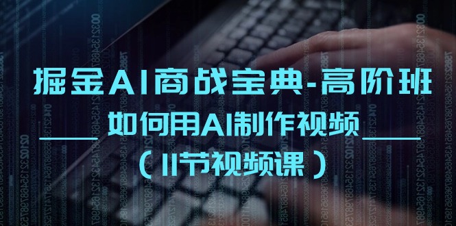 掘金AI商战宝典，高阶班：如何用AI制作视频（11节视频课）
