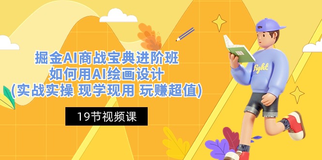 掘金AI商战宝典，进阶班：如何用AI绘画设计(实战实操，现学现用，玩赚超值)