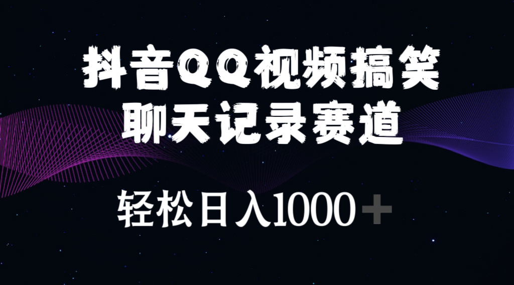 抖音QQ视频搞笑聊天记录赛道，轻松日入1000+