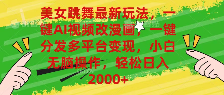 最新玩法美女跳舞，AI一键改漫画，一键分发多平台变现，小白无脑操作，日入2000+
