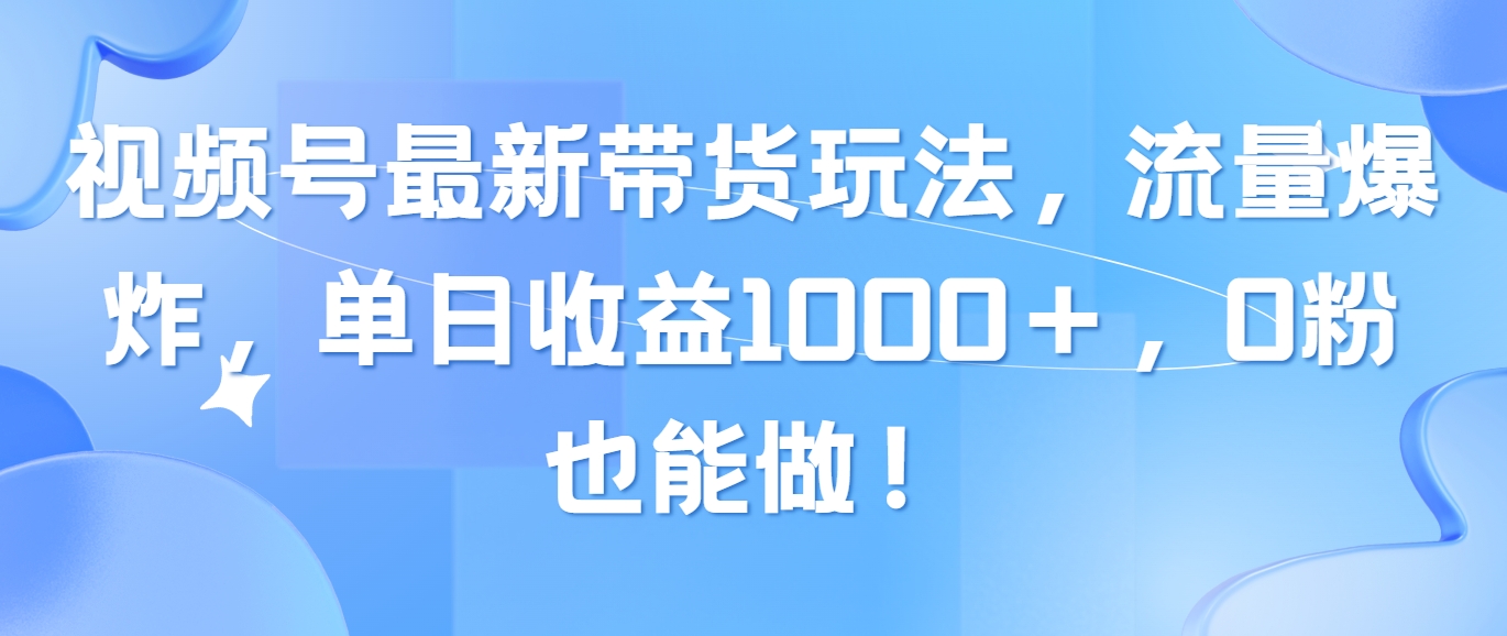 视频号最新带货玩法，流量爆炸，单日收益1000+，0粉也能做