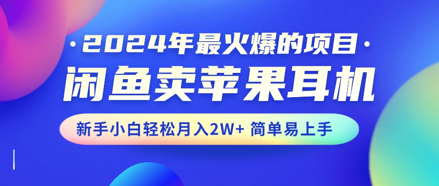 2024年最火爆的项目，闲鱼卖苹果耳机，新手小白轻松月入2W+简单易上手-小千网络