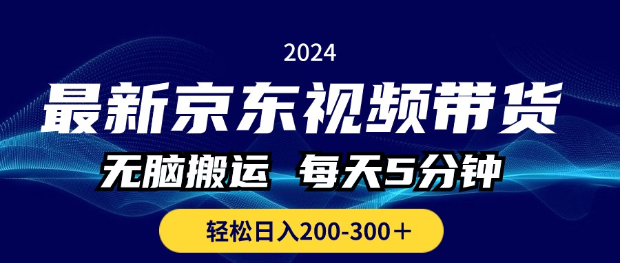 最新京东视频带货，无脑搬运，每天5分钟 ， 轻松日入200-300+