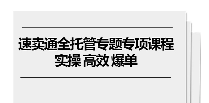 速卖通全托管专题专项课程，实操/高效/爆单（11节课）