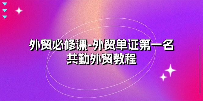 外贸必修课-外贸单证第一名，共勤外贸教程（22节课）