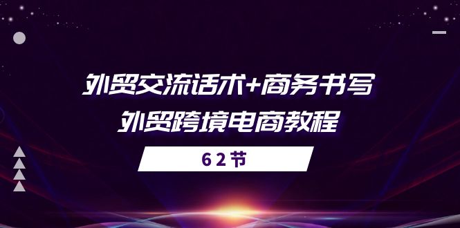 外贸交流话术+ 商务书写，外贸跨境电商教程（56节课）