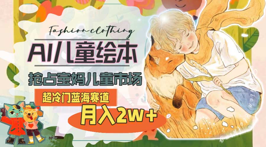 超冷门蓝海赛道，用AI做儿童绘本，抢占宝妈儿童市场，月入2w+【教程+素材】