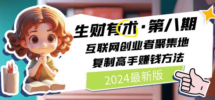2024生财有术·第八期，互联网创业者聚集地，复制高手赚钱方法 (6月更新)