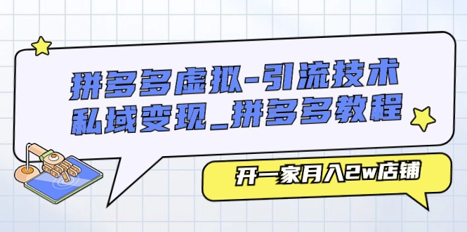 拼多多虚拟，引流技术与私域变现，拼多多教程：开一家月入2w店铺