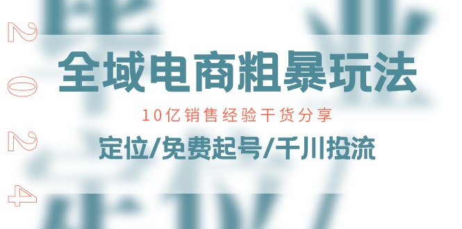 全域电商粗暴玩法课：10亿销售经验干货分享，定位/免费起号/千川投流