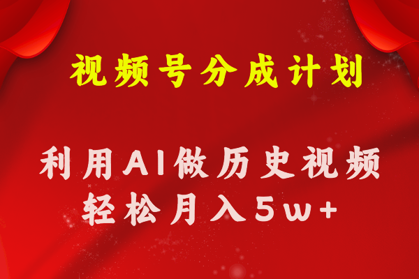 视频号创作分成计划，利用AI做历史知识科普视频，月收益轻松50000+