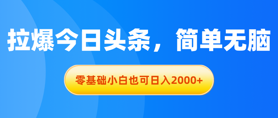 拉爆今日头条,简单无脑,零基础小白也可日入2000+-小千网络