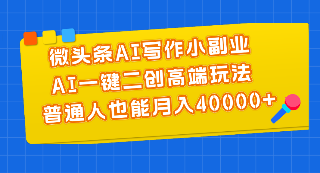 微头条AI写作小副业，AI一键二创高端玩法，普通人也能月入40000+
