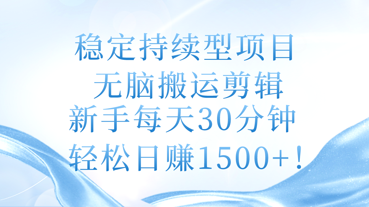 稳定持续型项目，无脑搬运剪辑，新手每天30分钟，轻松日赚1500+