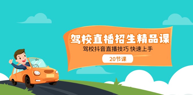 驾校直播招生精品课，驾校抖音直播技巧，快速上手（20节课）