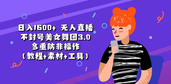 日入1600+的无人直播不封号美女舞团3.0，多重防非操作【教程+素材+工具】