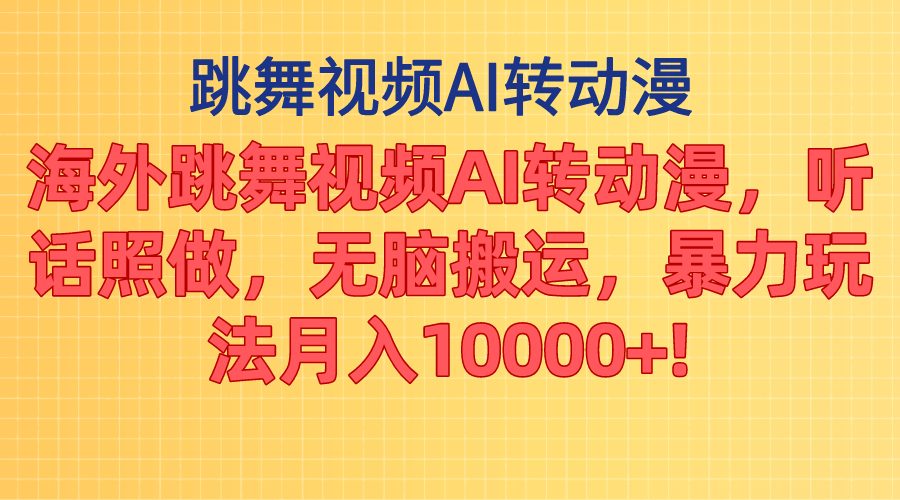 海外跳舞视频AI转动漫，听话照做，无脑搬运，暴力玩法月入10000+