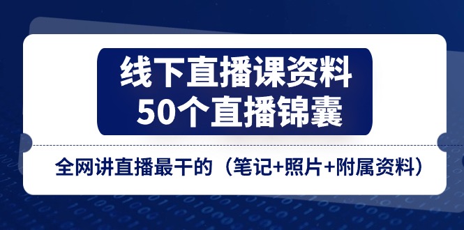 线下直播课资料，50个直播锦囊，全网讲直播最干的（笔记+照片+附属资料）