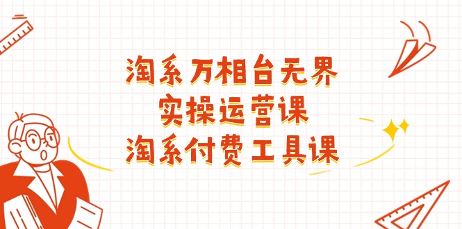 淘系万相台无界实操运营课：淘系付费工具课（40节课）