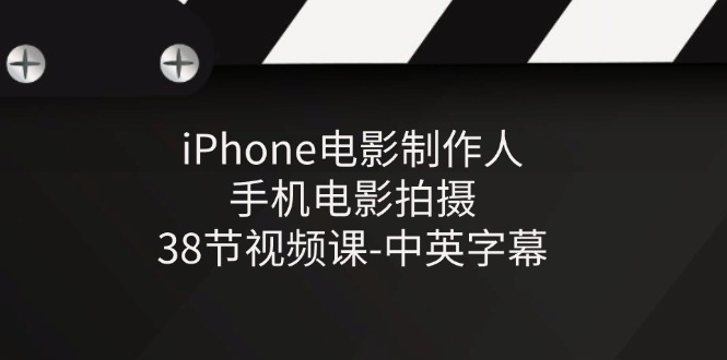 iPhone电影制作人，手机电影拍摄，38节视频课，中英字幕