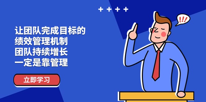 让团队完成目标的 绩效管理机制，团队持续增长，一定是靠管理