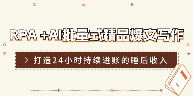 RPA+AI批量式 精品爆文写作，日更实操营，打造24小时持续进账的睡后收入