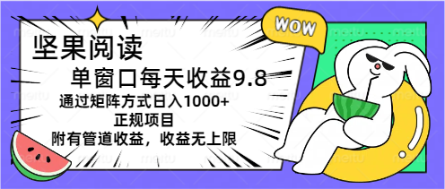 坚果阅读单窗口每天收益9.8+，通过矩阵方式日入1000+，正规项目附有管道收益-小千网络