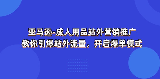 亚马逊成人用品，站外营销推广，教你引爆站外流量，开启爆单模式