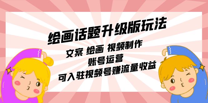 绘画话题升级版玩法：文案+绘画+视频制作+账号运营，可入驻视频号赚流量收益