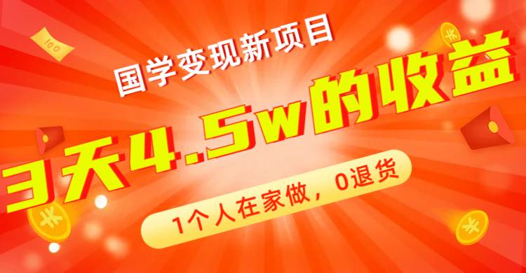 全新蓝海，国学变现新项目，1个人在家做，0退货，3天4.5w收益【附178G资料】